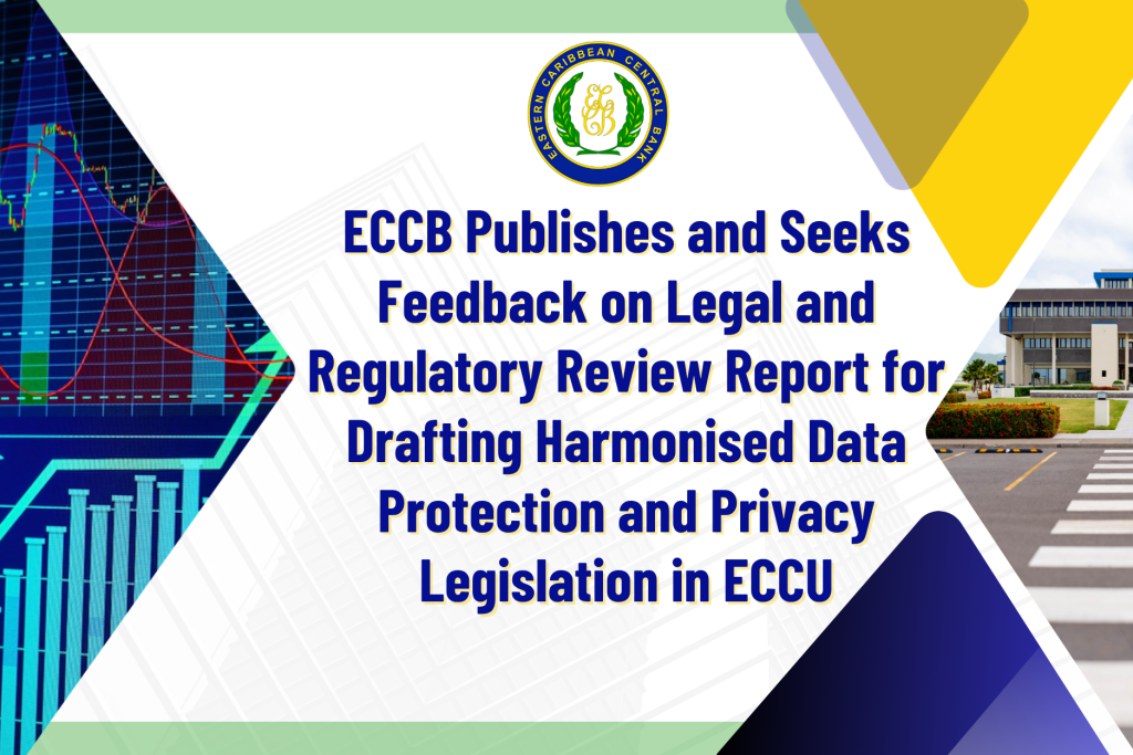 ECCB Publishes and Seeks Feedback on Legal and Regulatory Review Report for Drafting Harmonised Data Protection and Privacy Legislation in ECCU ECCB Publishes and Seeks Feedback on Legal and Regulatory Review Report for Drafting Harmonised Data Protection and Privacy Legislation in ECCU