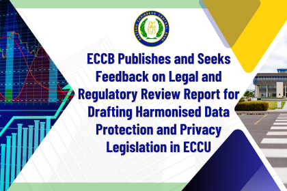 ECCB Publishes and Seeks Feedback on Legal and Regulatory Review Report for Drafting Harmonised Data Protection and Privacy Legislation in ECCU